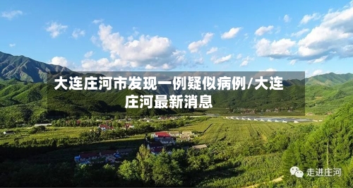 大连庄河市发现一例疑似病例/大连庄河最新消息-第2张图片