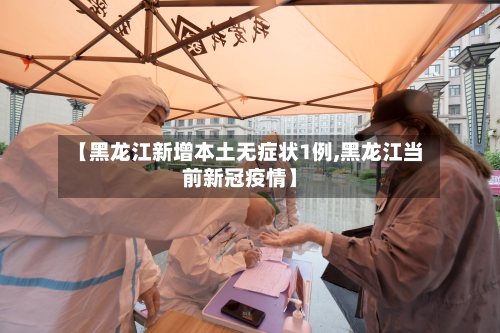 【黑龙江新增本土无症状1例,黑龙江当前新冠疫情】