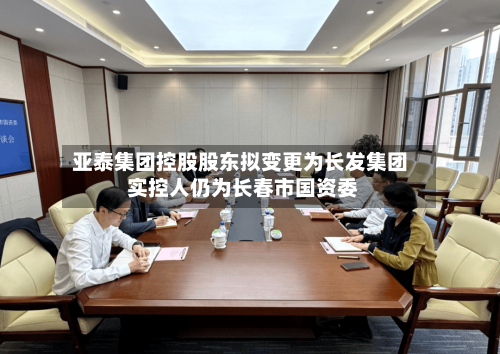 亚泰集团控股股东拟变更为长发集团 实控人仍为长春市国资委