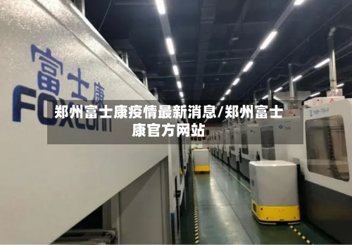 郑州富士康疫情最新消息/郑州富士康官方网站-第2张图片