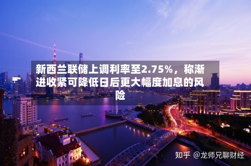 新西兰联储上调利率至2.75%	，称渐进收紧可降低日后更大幅度加息的风险-第2张图片