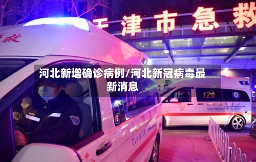 河北新增确诊病例/河北新冠病毒最新消息