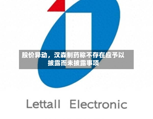 股价异动	，汉森制药称不存在应予以披露而未披露事项-第2张图片
