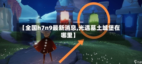 【全国h7n9最新消息,光遇墓土城堡在哪里】