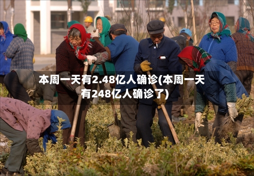 本周一天有2.48亿人确诊(本周一天有248亿人确诊了)