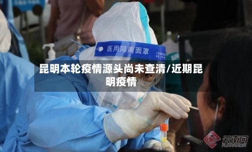 昆明本轮疫情源头尚未查清/近期昆明疫情