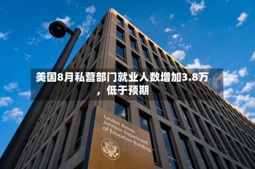 美国8月私营部门就业人数增加3.8万，低于预期-第3张图片