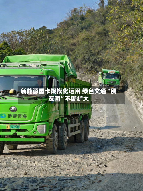 新能源重卡规模化运用 绿色交通“朋友圈	”不断扩大-第2张图片