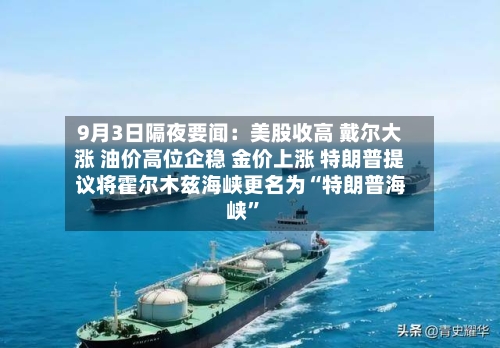 9月3日隔夜要闻：美股收高 戴尔大涨 油价高位企稳 金价上涨 特朗普提议将霍尔木兹海峡更名为“特朗普海峡”-第2张图片