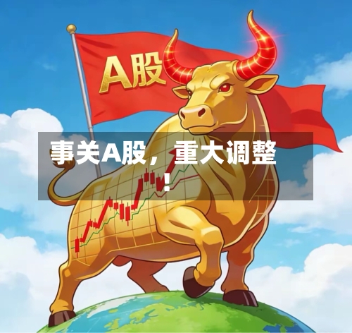 事关A股，重大调整！-第2张图片