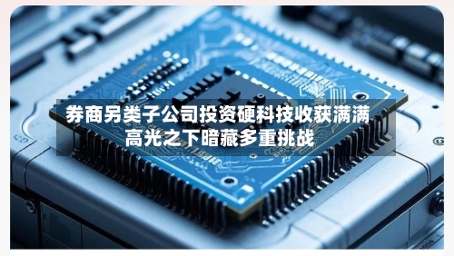券商另类子公司投资硬科技收获满满 高光之下暗藏多重挑战