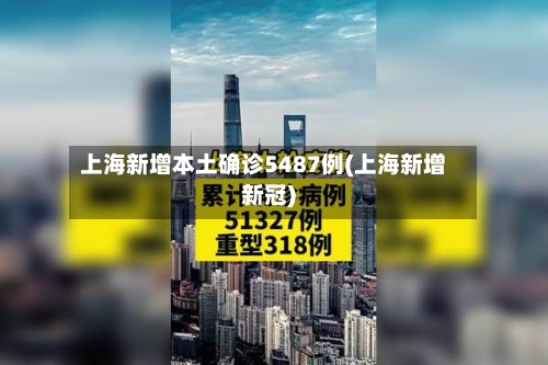 上海新增本土确诊5487例(上海新增新冠)-第2张图片