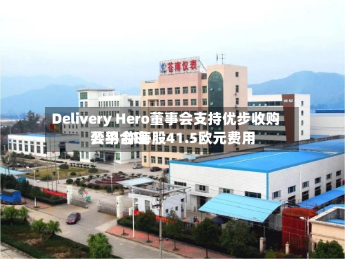 Delivery Hero董事会支持优步收购要约 称每股41.5欧元费用
公平合理-第2张图片