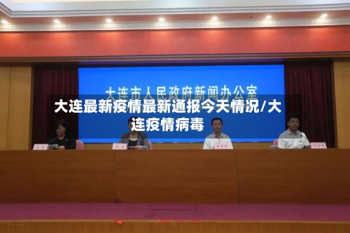 大连最新疫情最新通报今天情况/大连疫情病毒
