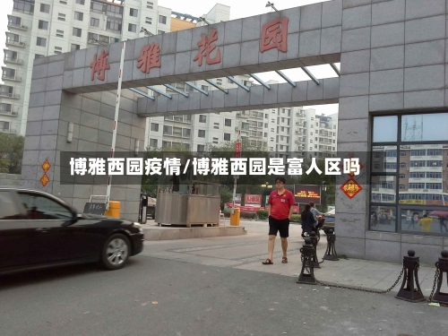 博雅西园疫情/博雅西园是富人区吗-第2张图片