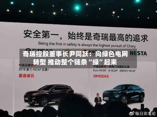 奇瑞控股董事长尹同跃：向绿色电网转型 推动整个链条“绿	”起来-第2张图片