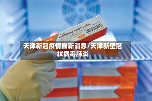 天津新冠疫情最新消息/天津新型冠状病毒肺炎-第3张图片