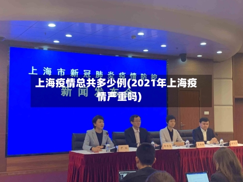 上海疫情总共多少例(2021年上海疫情严重吗)-第2张图片