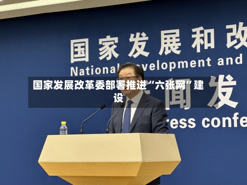 国家发展改革委部署推进“六张网”建设-第2张图片