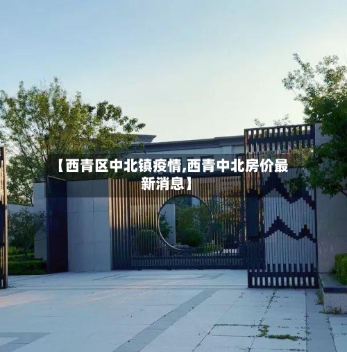 【西青区中北镇疫情,西青中北房价最新消息】