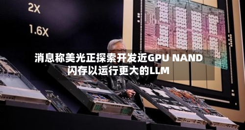 消息称美光正探索开发近GPU NAND闪存以运行更大的LLM-第2张图片