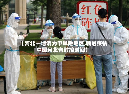 【河北一地调为中风险地区,新冠疫情中国河北省封控时间】-第3张图片