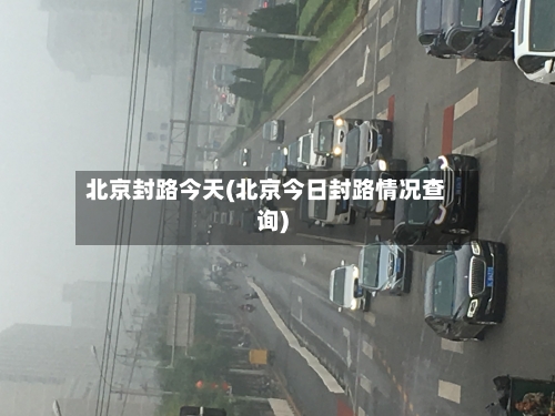 北京封路今天(北京今日封路情况查询)