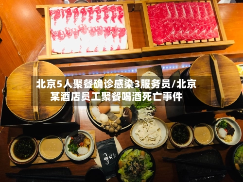 北京5人聚餐确诊感染3服务员/北京某酒店员工聚餐喝酒死亡事件