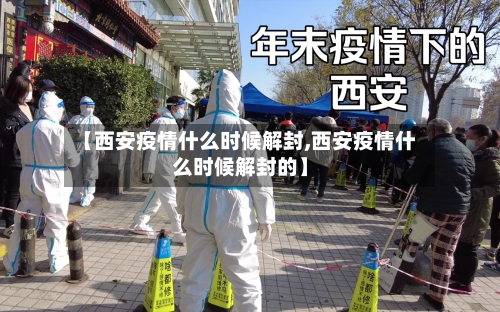 【西安疫情什么时候解封,西安疫情什么时候解封的】