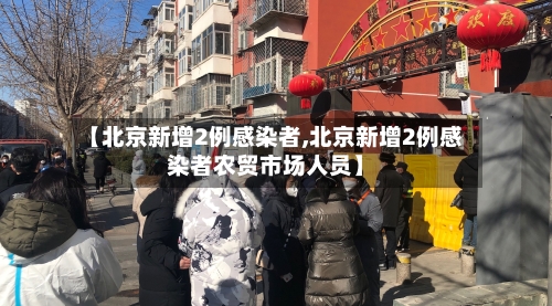 【北京新增2例感染者,北京新增2例感染者农贸市场人员】