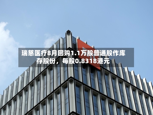 瑞慈医疗8月回购1.1万股普通股作库存股份	，每股0.8318港元-第2张图片