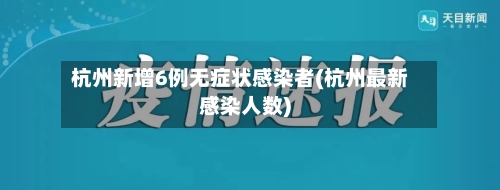 杭州新增6例无症状感染者(杭州最新感染人数)