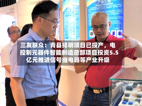 三友联众：青县择明项目已投产，电控制元器件智能制造总部项目投资5.5亿元推进信号继电器等产业升级-第2张图片