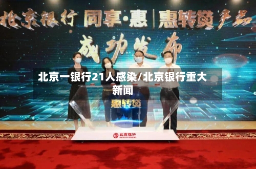 北京一银行21人感染/北京银行重大新闻-第3张图片
