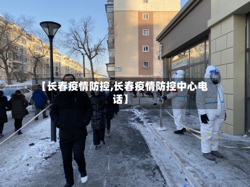【长春疫情防控,长春疫情防控中心电话】-第2张图片
