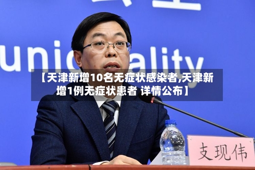 【天津新增10名无症状感染者,天津新增1例无症状患者 详情公布】