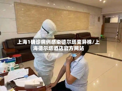 上海1确诊病例感染德尔塔变异株/上海德尔塔酒店官方网站-第2张图片