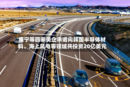 康宁等四家美企承诺向韩国半导体材料、海上风电等领域共投资20亿美元-第3张图片