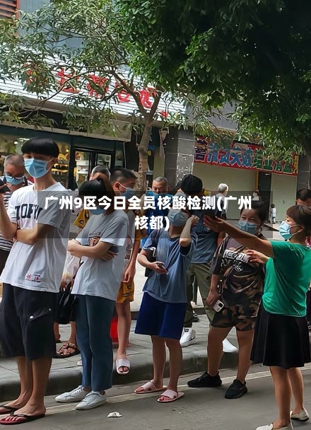 广州9区今日全员核酸检测(广州核都)