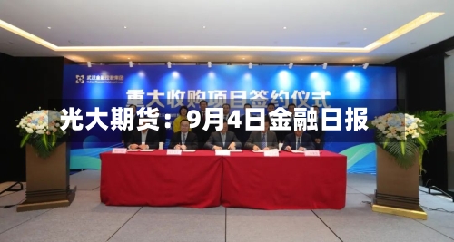 光大期货:9月4日金融日报-第2张图片