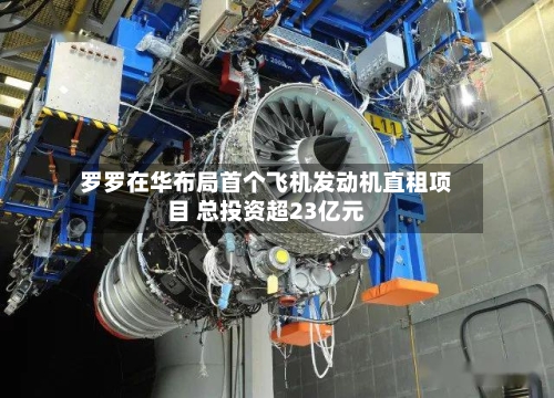 罗罗在华布局首个飞机发动机直租项目 总投资超23亿元-第2张图片