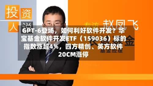 GPT-6登场，如何利好软件开发？华宝基金软件开发ETF（159036）标的指数涨超4%，四方精创、英方软件20CM涨停