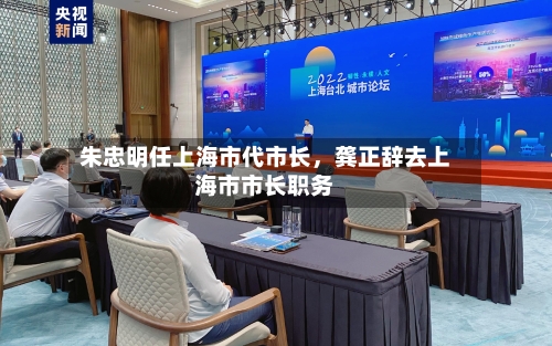 朱忠明任上海市代市长，龚正辞去上海市市长职务-第2张图片
