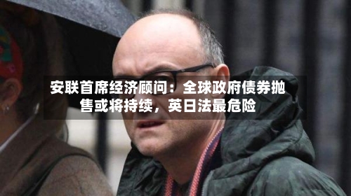 安联首席经济顾问：全球政府债券抛售或将持续，英日法最危险-第2张图片