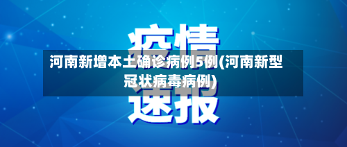 河南新增本土确诊病例5例(河南新型冠状病毒病例)-第2张图片