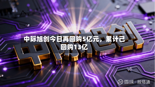 中际旭创今日再回购5亿元，累计已回购13亿