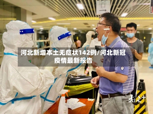 河北新增本土无症状142例/河北新冠疫情最新报告