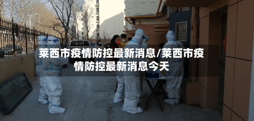 莱西市疫情防控最新消息/莱西市疫情防控最新消息今天-第2张图片