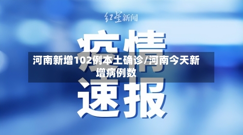 河南新增102例本土确诊/河南今天新增病例数-第2张图片