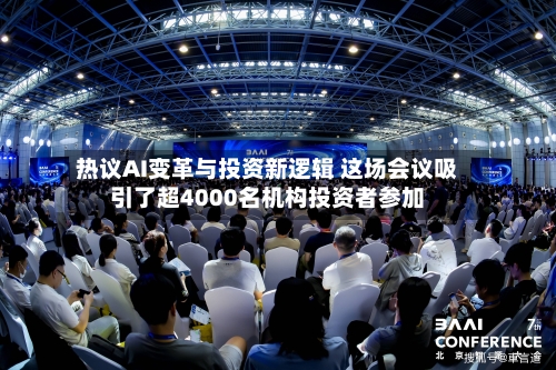 热议AI变革与投资新逻辑 这场会议吸引了超4000名机构投资者参加-第3张图片